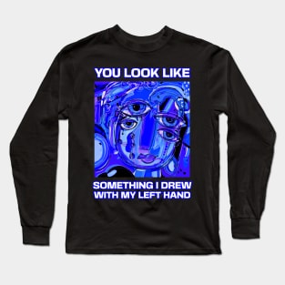 You look like something I drew with my left hand, abstract funny quote Long Sleeve T-Shirt